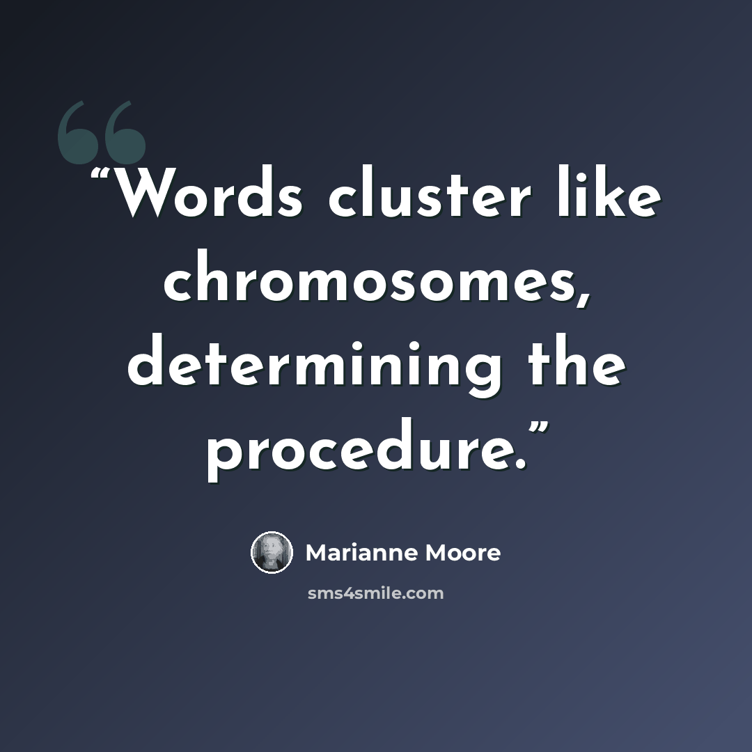 “Words cluster like chromosomes, determining the procedure.” quote by Marianne Moore