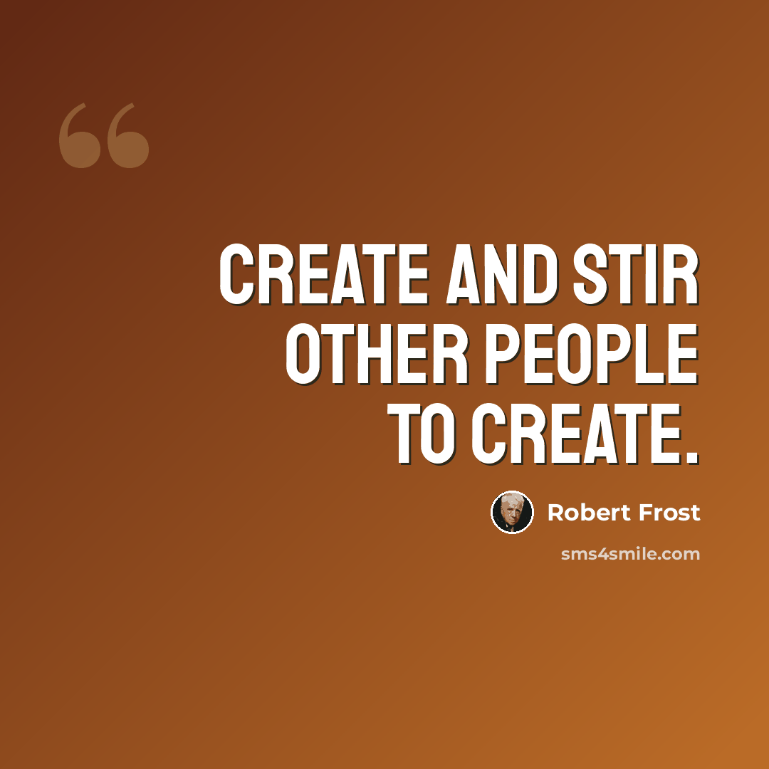 “Create and stir other people to create.” quote by Robert Frost