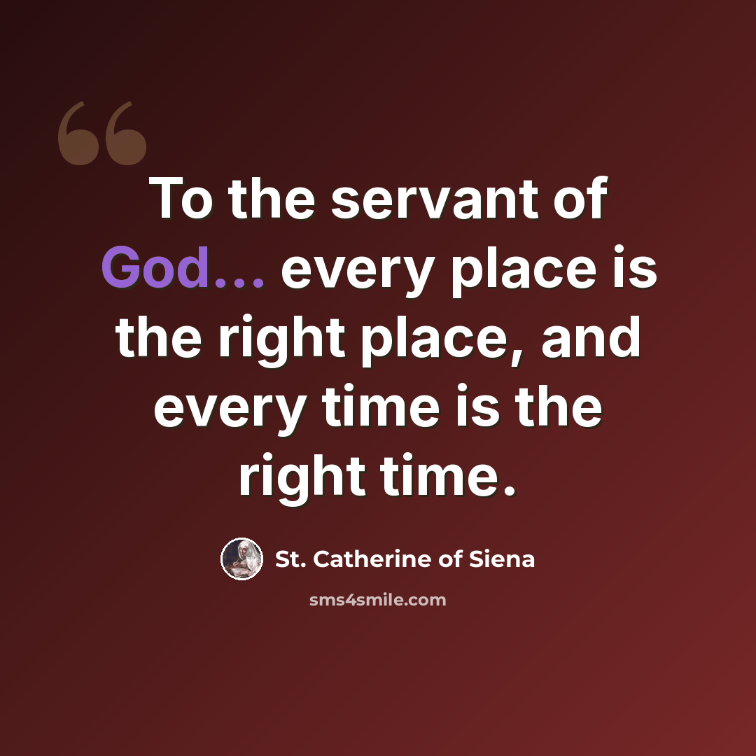 “To the servant of God... every place is the right place, and every time is the right time.” quote by St. Catherine of Siena