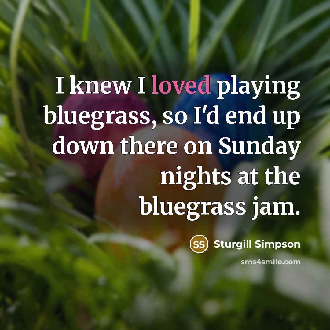 “I knew I loved playing bluegrass, so I'd end up down there on Sunday nights at the bluegrass jam.” quote by Sturgill Simpson