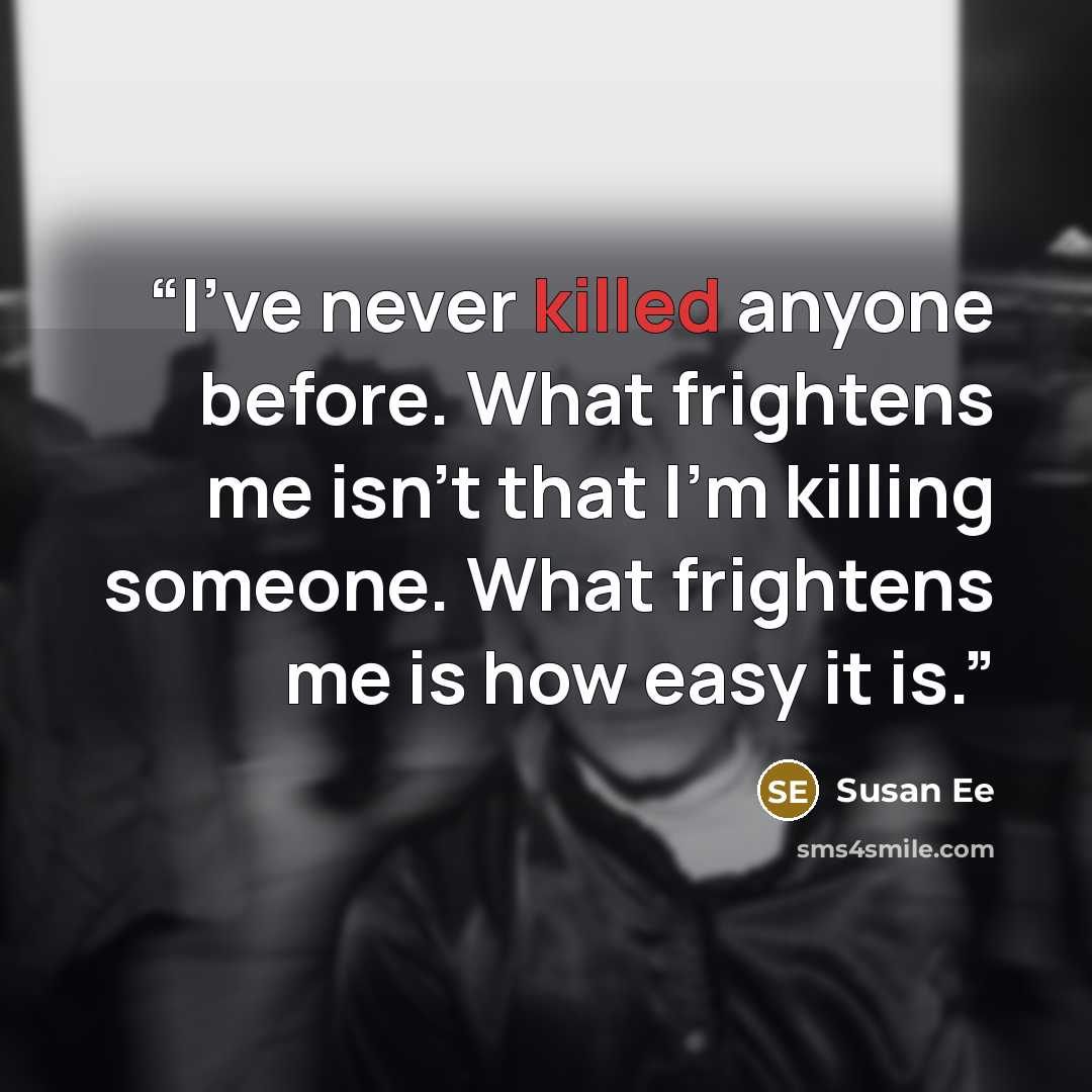 “I've never killed anyone before. What frightens me isn't that I'm killing someone. What frightens me is how easy it is.” quote by Susan Ee