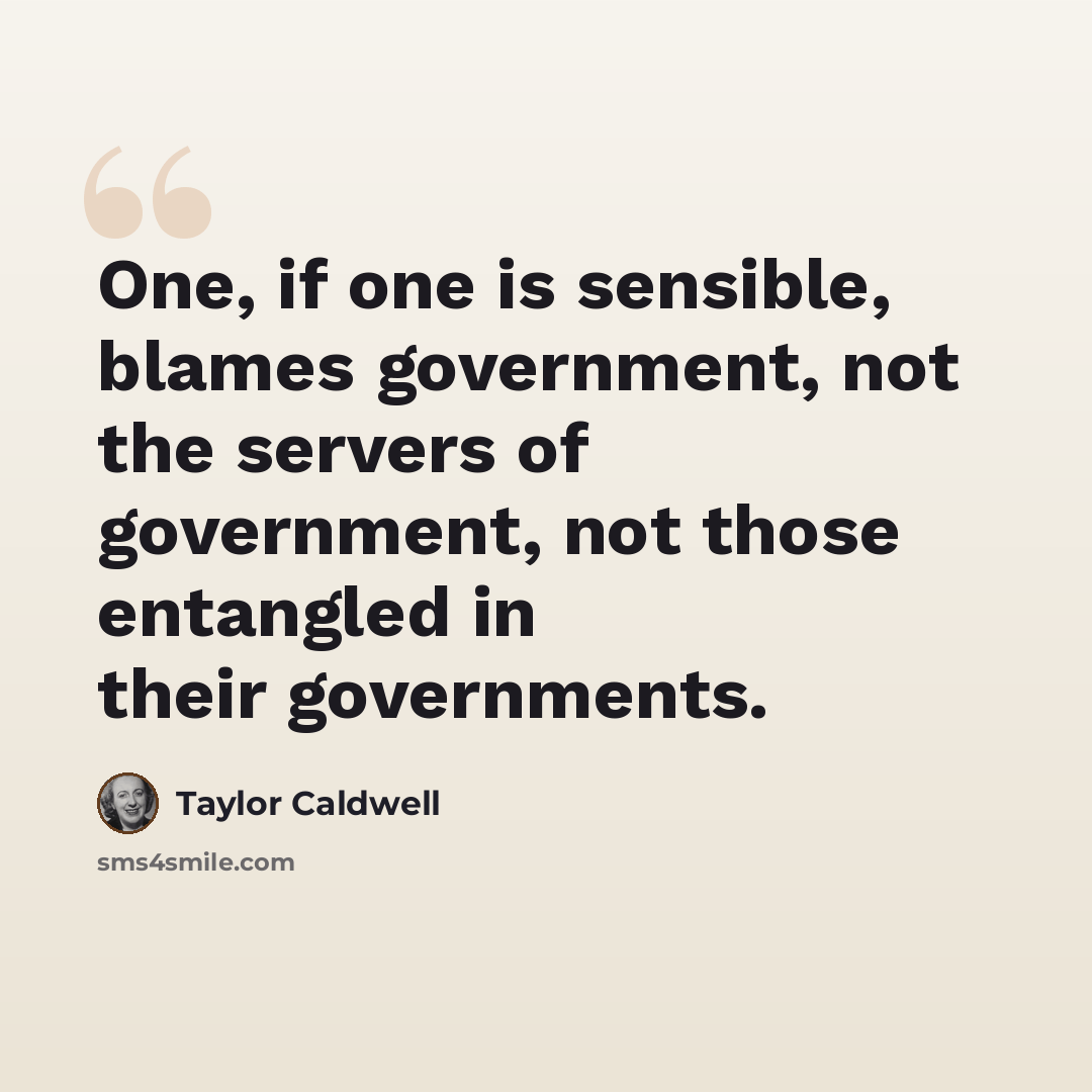 “One, if one is sensible, blames government, not the servers of government, not those entangled in their governments.” quote by Taylor Caldwell