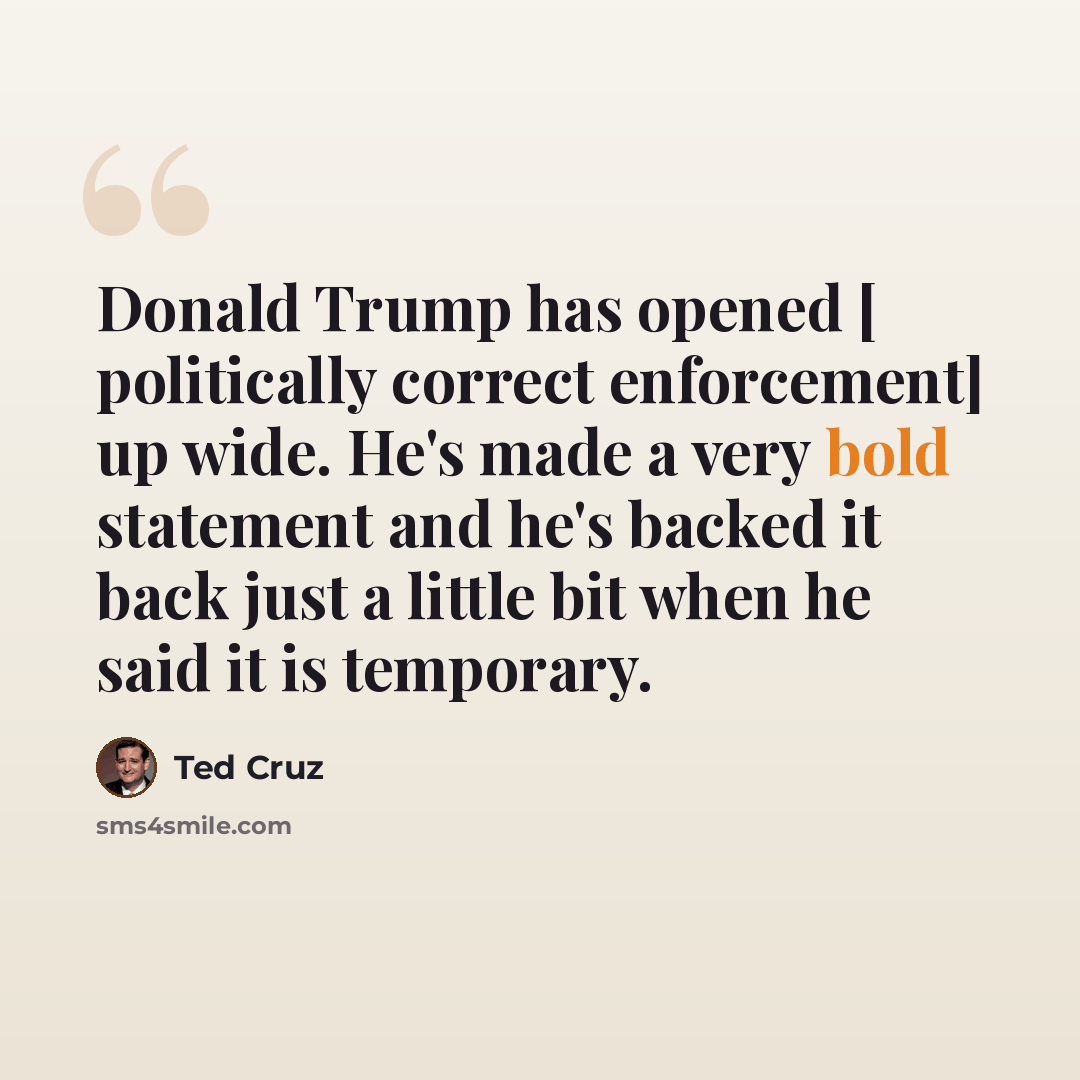 “Donald Trump has opened [ politically correct enforcement] up wide. He's made a very bold statement and he's backed it back just a little bit when he said it is temporary.” quote by Ted Cruz