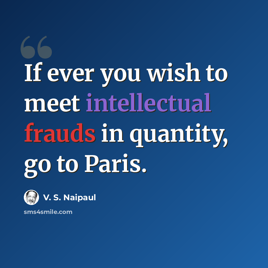 “If ever you wish to meet intellectual frauds in quantity, go to Paris.” quote by V. S. Naipaul