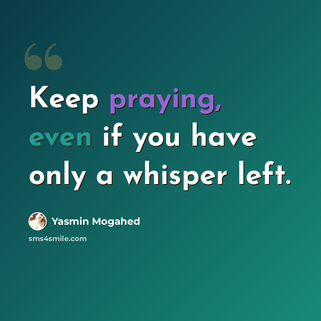 “Keep praying, even if you have only a whisper left.” quote by Yasmin Mogahed