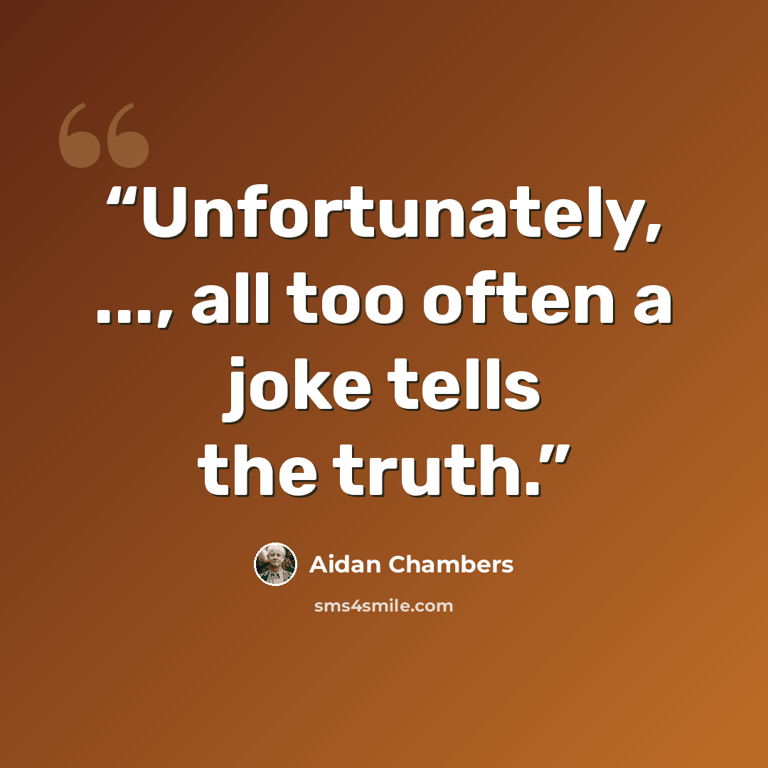 “Unfortunately, ..., all too often a joke tells the truth.” quote by Aidan Chambers