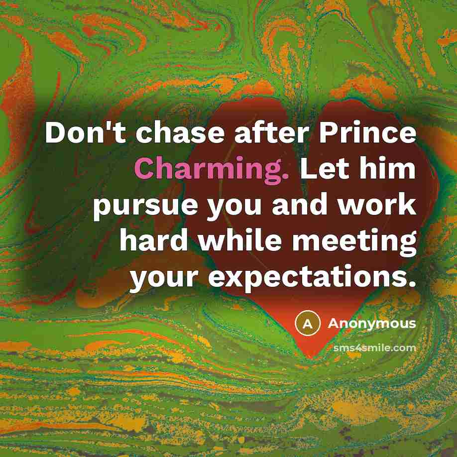 “Don't chase after Prince Charming. Let him pursue you and work hard while meeting your expectations.” quote by Anonymous