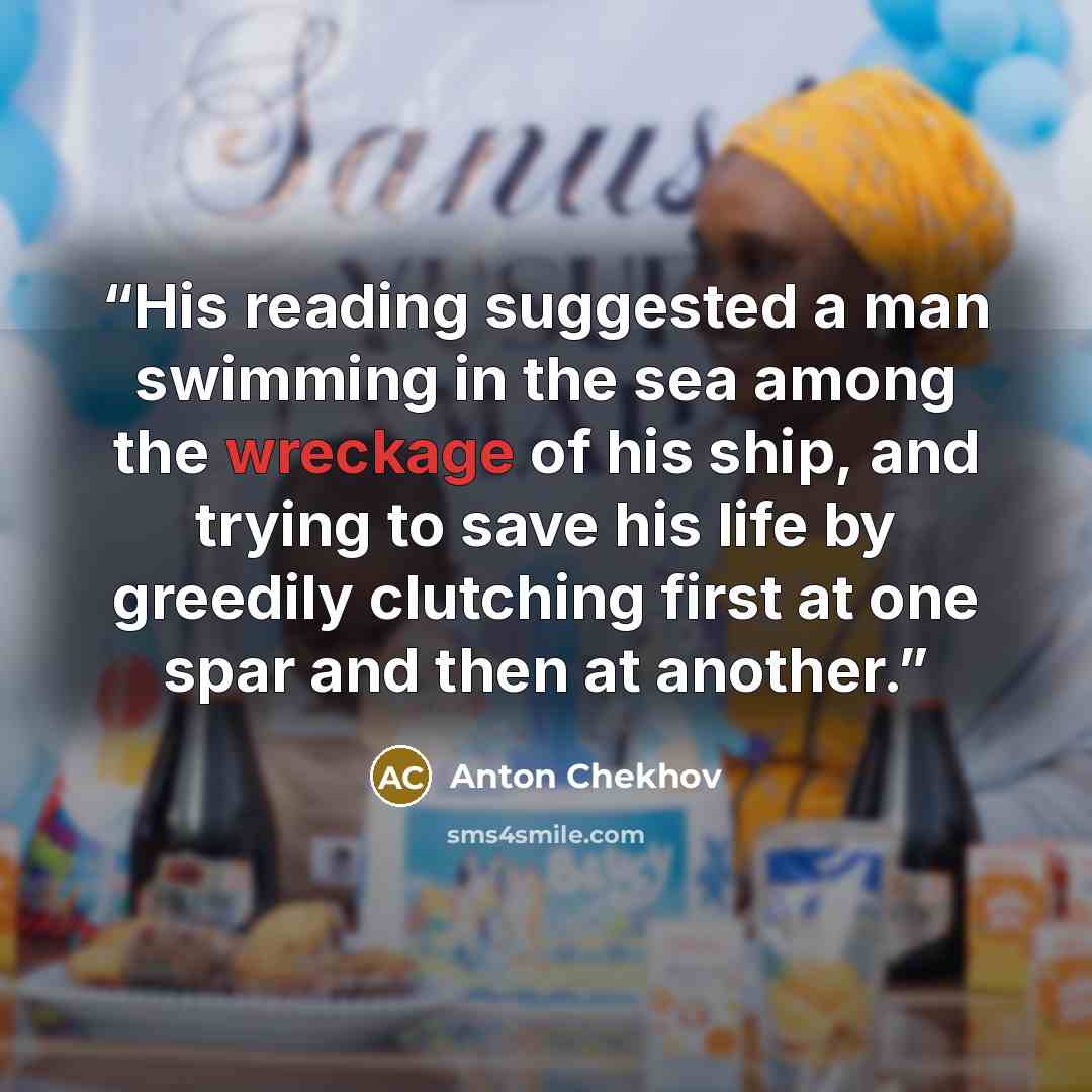“His reading suggested a man swimming in the sea among the wreckage of his ship, and trying to save his life by greedily clutching first at one spar and then at another.” quote by Anton Chekhov