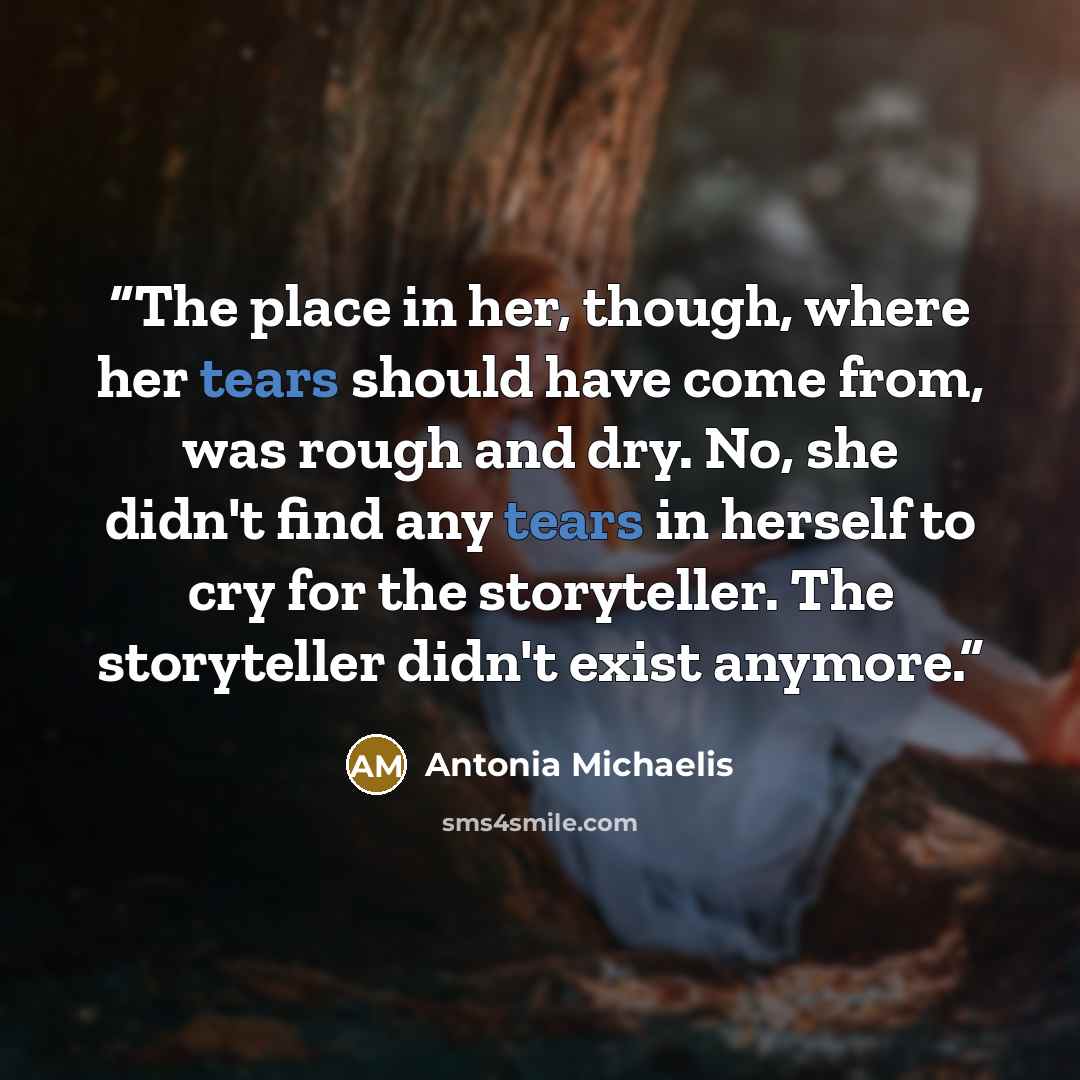 “The place in her, though, where her tears should have come from, was rough and dry. No, she didn't find any tears in herself to cry for the storyteller. The storyteller didn't exist anymore.” quote by Antonia Michaelis