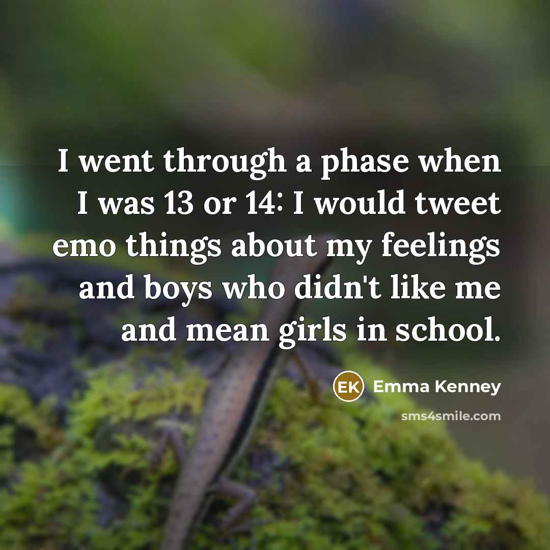 “I went through a phase when I was 13 or 14: I would tweet emo things about my feelings and boys who didn't like me and mean girls in school.” quote by Emma Kenney