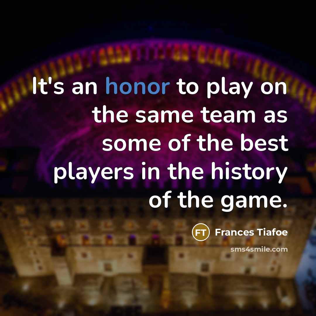 “It's an honor to play on the same team as some of the best players in the history of the game.” quote by Frances Tiafoe