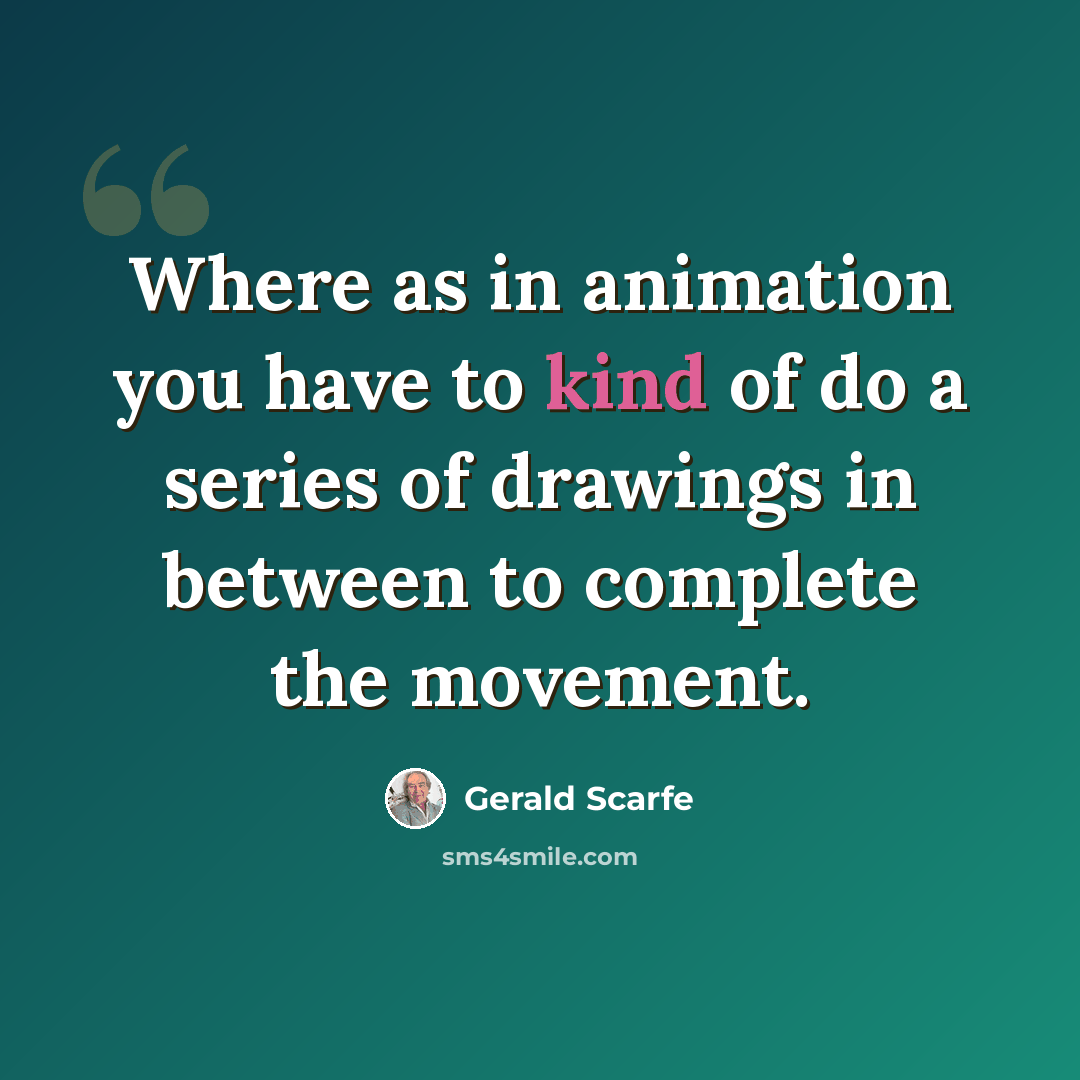 “Where as in animation you have to kind of do a series of drawings in between to complete the movement.” quote by Gerald Scarfe