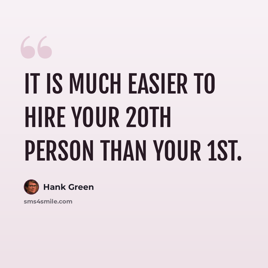 “It is much easier to hire your 20th person than your 1st.” quote by Hank Green