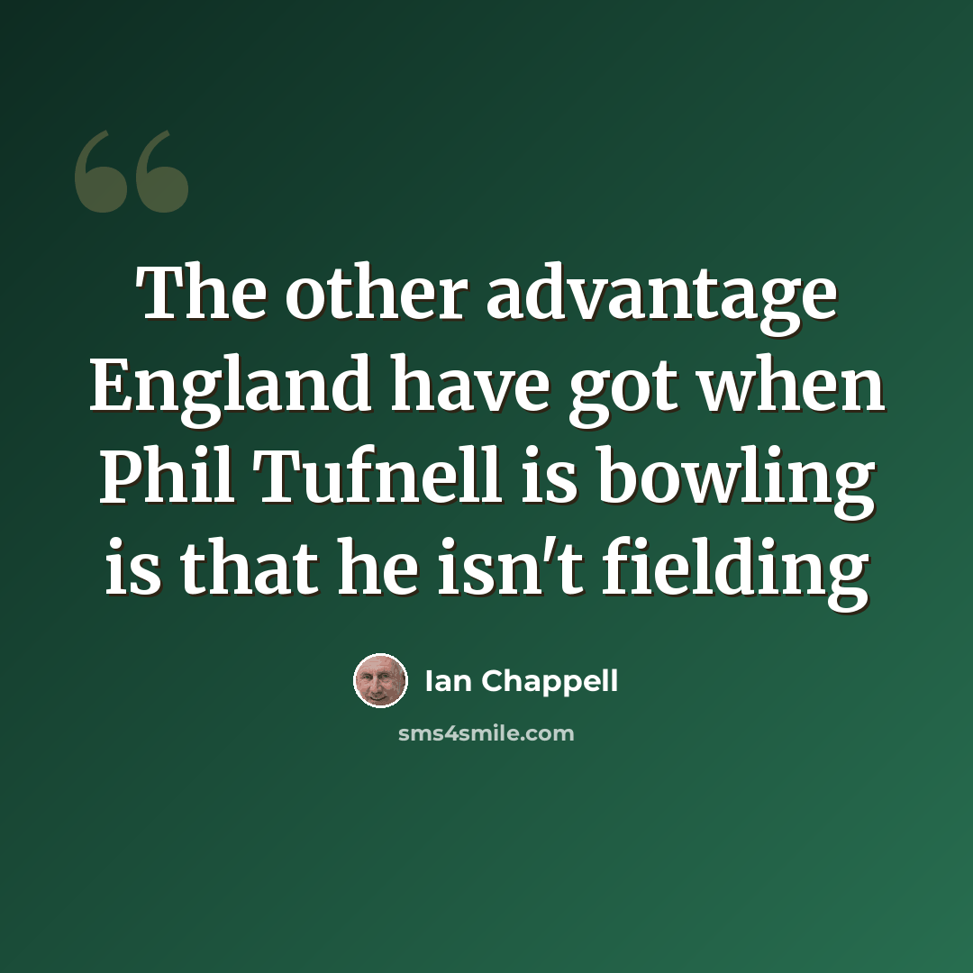 “The other advantage England have got when Phil Tufnell is bowling is that he isn't fielding” quote by Ian Chappell