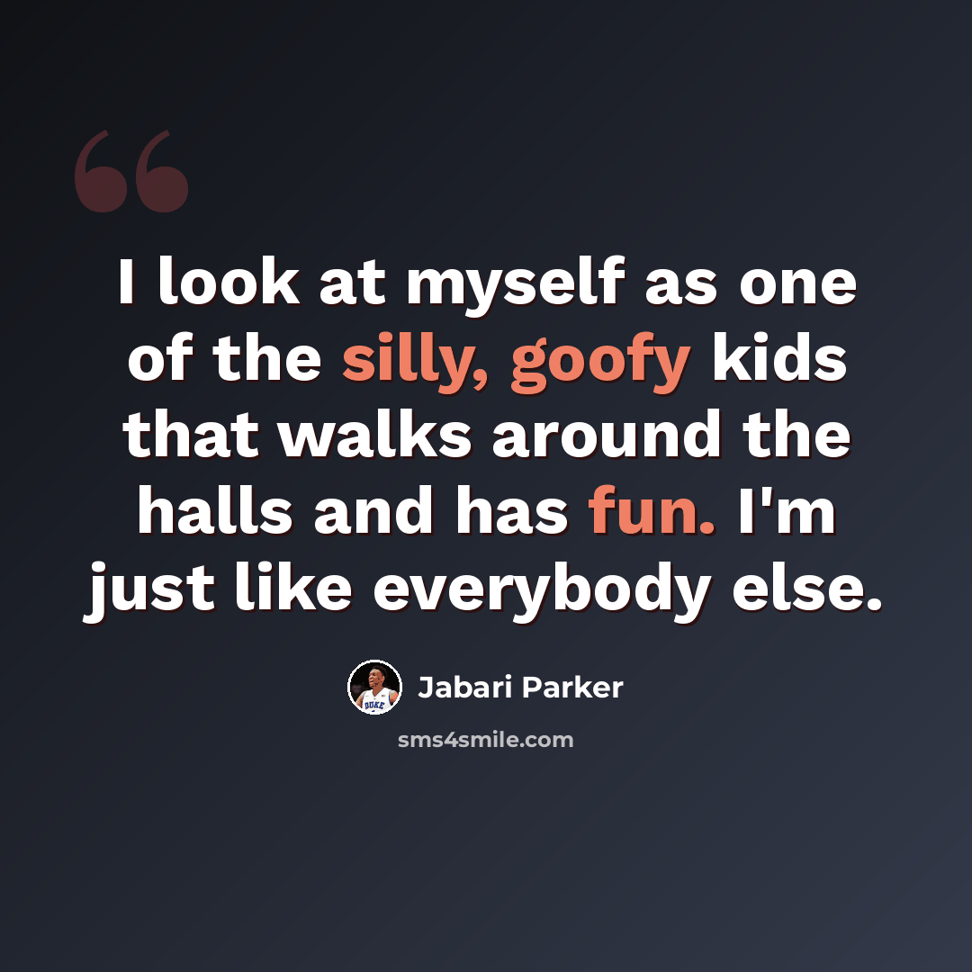 “I look at myself as one of the silly, goofy kids that walks around the halls and has fun. I'm just like everybody else.” quote by Jabari Parker