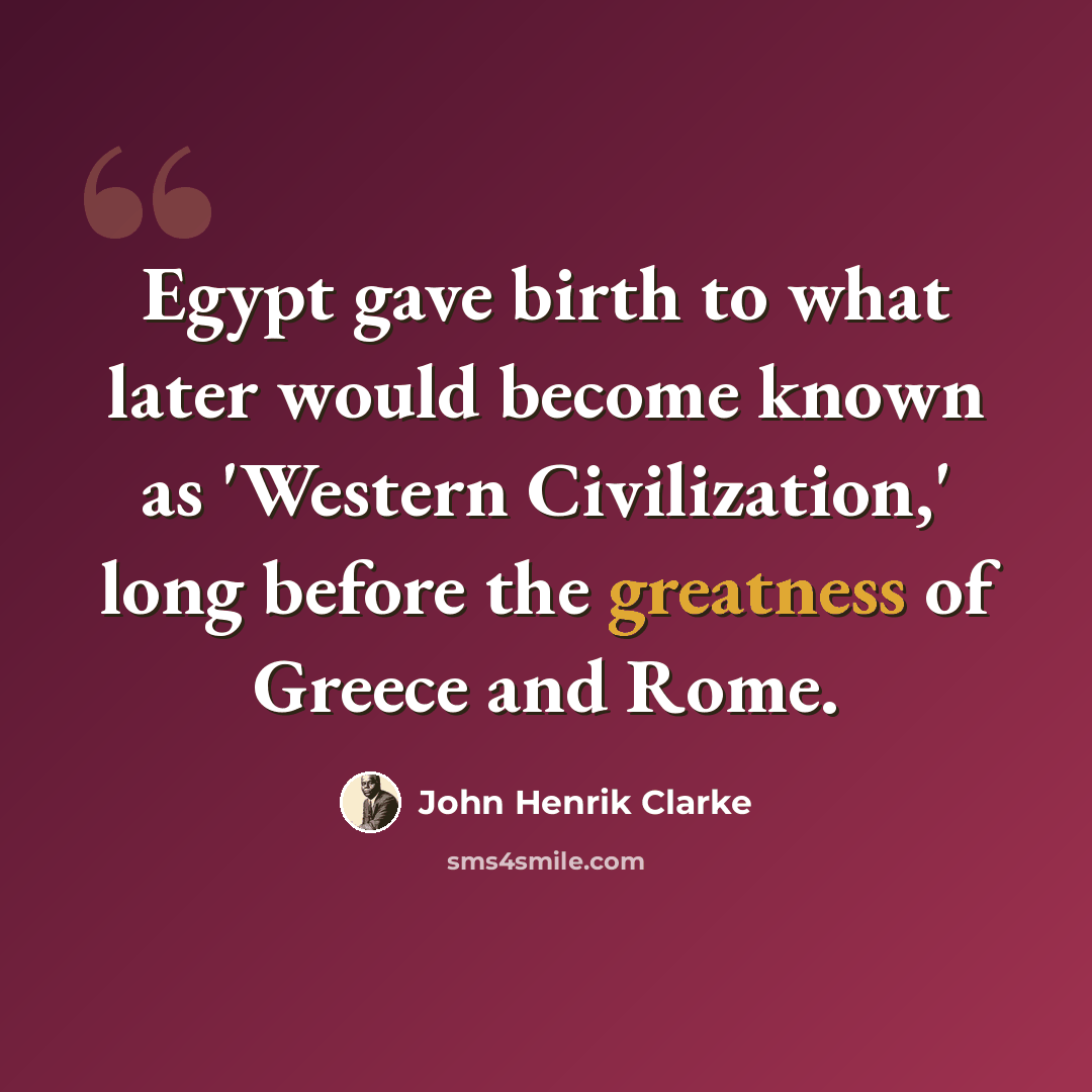 “Egypt gave birth to what later would become known as 'Western Civilization,' long before the greatness of Greece and Rome.” quote by John Henrik Clarke