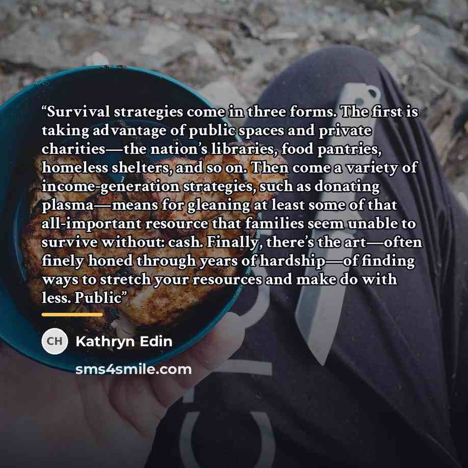“Survival strategies come in three forms. The first is taking advantage of public spaces and private charities—the nation’s libraries, food pantries, homeless shelters, and so on. Then come a variety of income-generation strategies, such as donating plasma—means for gleaning at least some of that…” quote by Kathryn Edin