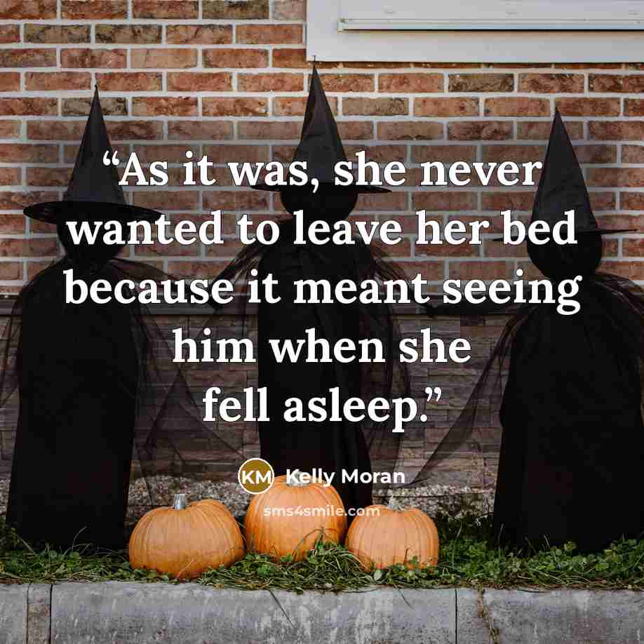 “As it was, she never wanted to leave her bed because it meant seeing him when she fell asleep.” quote by Kelly Moran