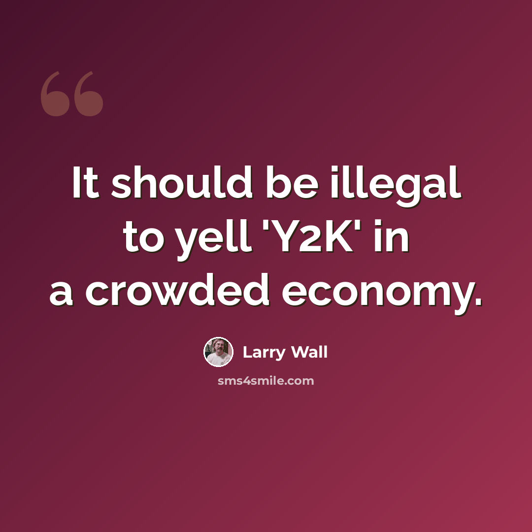 “It should be illegal to yell 'Y2K' in a crowded economy.” quote by Larry Wall