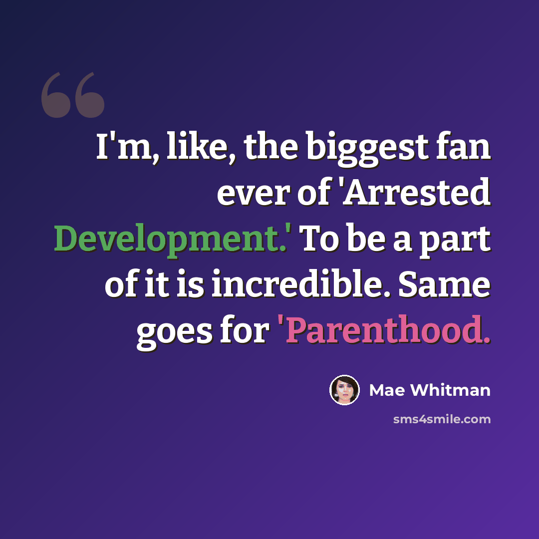 “I'm, like, the biggest fan ever of 'Arrested Development.' To be a part of it is incredible. Same goes for 'Parenthood.” quote by Mae Whitman