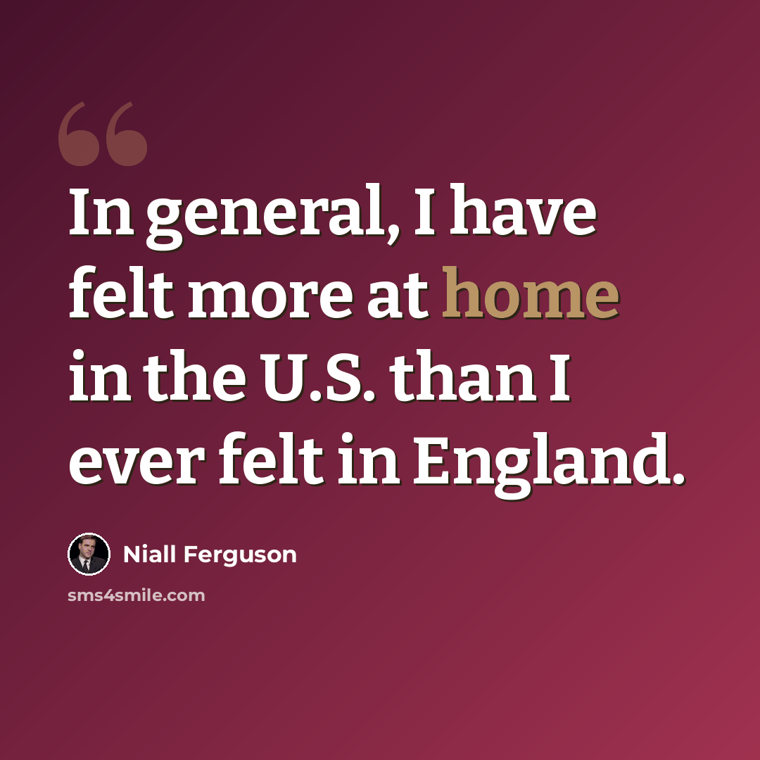 “In general, I have felt more at home in the U.S. than I ever felt in England.” quote by Niall Ferguson