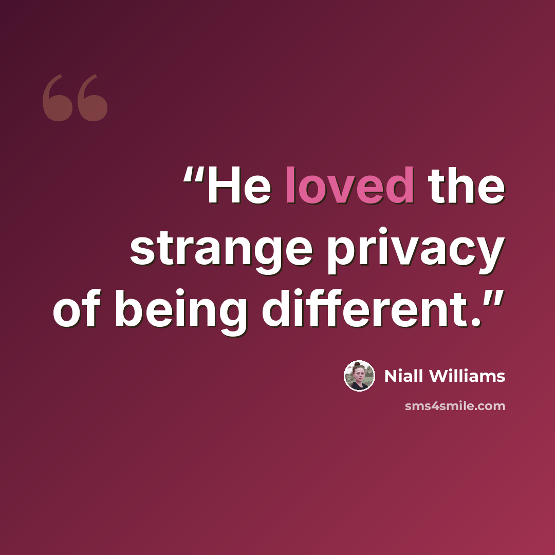 “He loved the strange privacy of being different.” quote by Niall Williams
