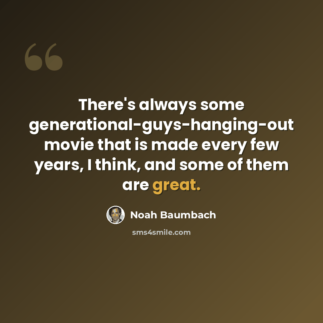 “There's always some generational-guys-hanging-out movie that is made every few years, I think, and some of them are great.” quote by Noah Baumbach