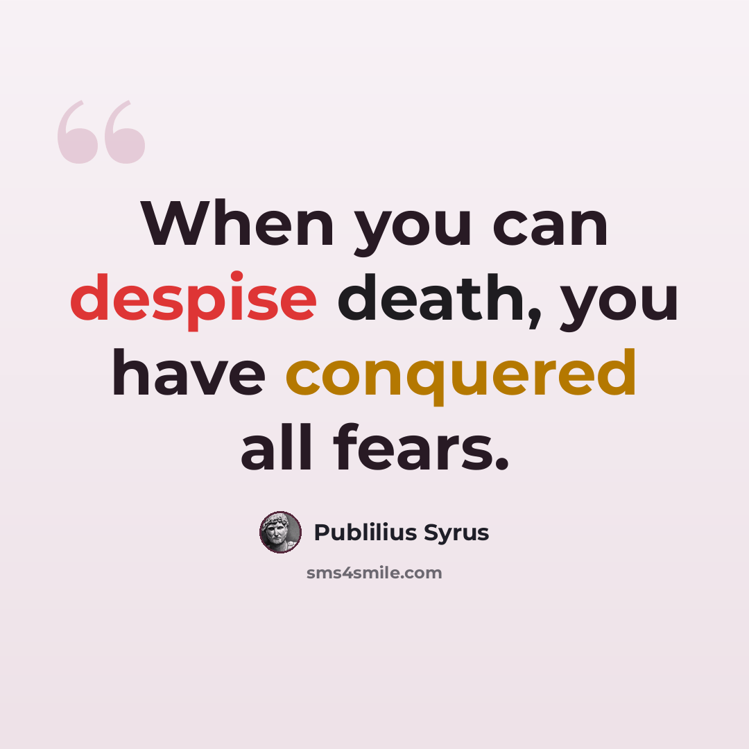 “When you can despise death, you have conquered all fears.” quote by Publilius Syrus