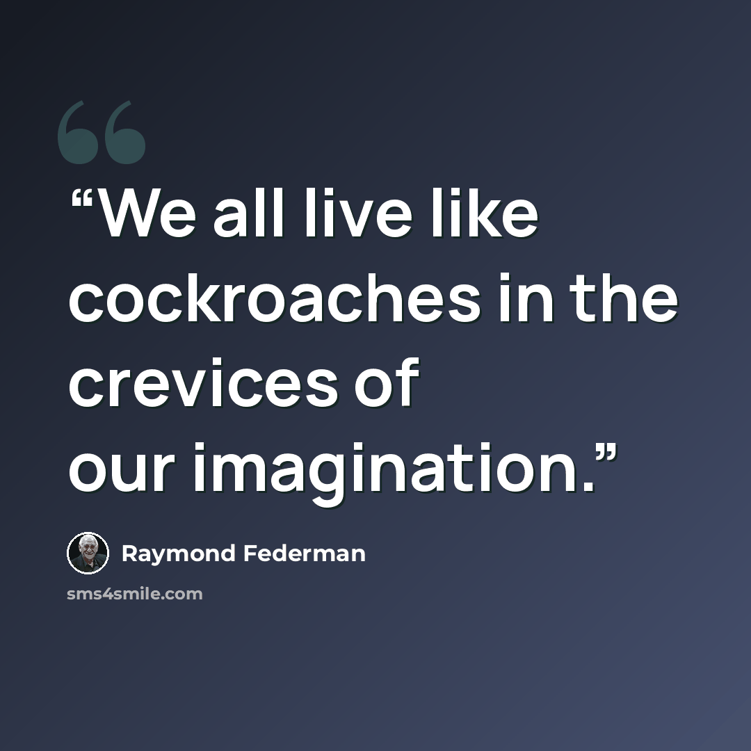“We all live like cockroaches in the crevices of our imagination.” quote by Raymond Federman