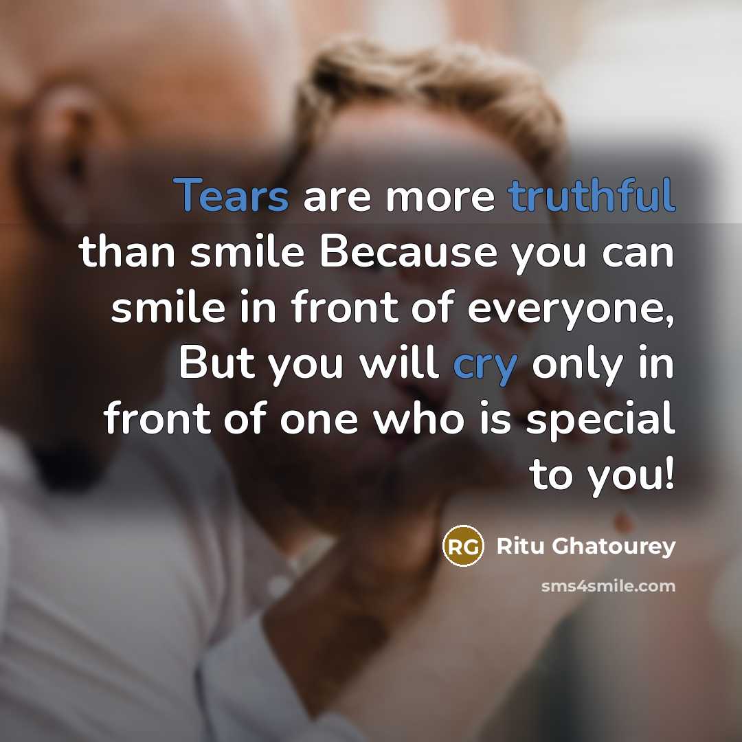 “Tears are more truthful than smile Because you can smile in front of everyone, But you will cry only in front of one who is special to you!” quote by Ritu Ghatourey