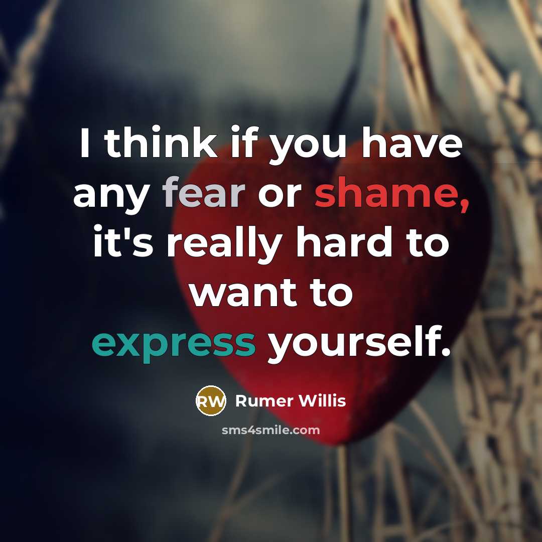 “I think if you have any fear or shame, it's really hard to want to express yourself.” quote by Rumer Willis