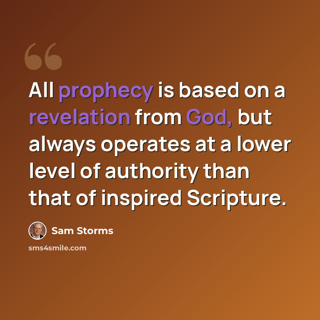 “All prophecy is based on a revelation from God, but always operates at a lower level of authority than that of inspired Scripture.” quote by Sam Storms