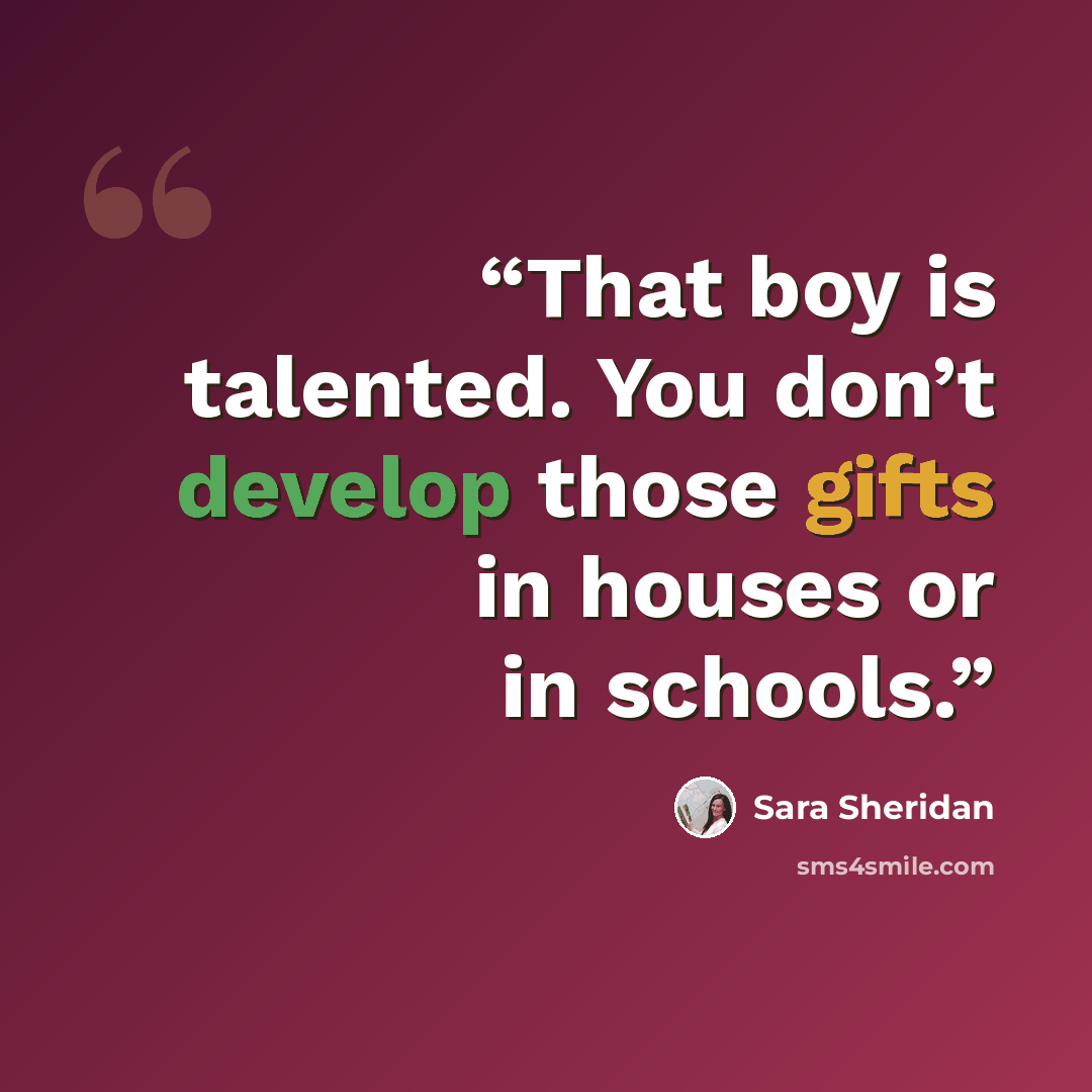 “That boy is talented. You don’t develop those gifts in houses or in schools.” quote by Sara Sheridan