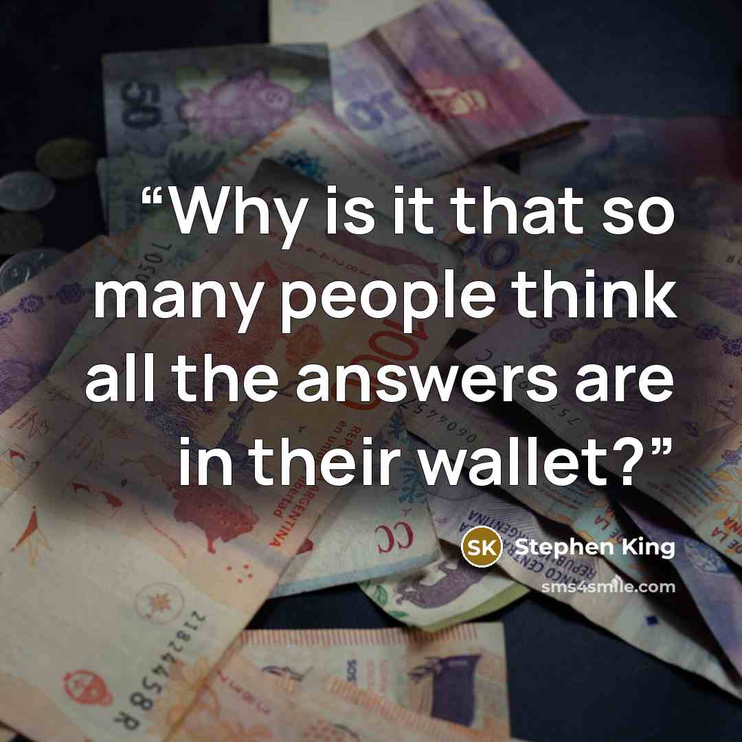 “Why is it that so many people think all the answers are in their wallet?” quote by Stephen King