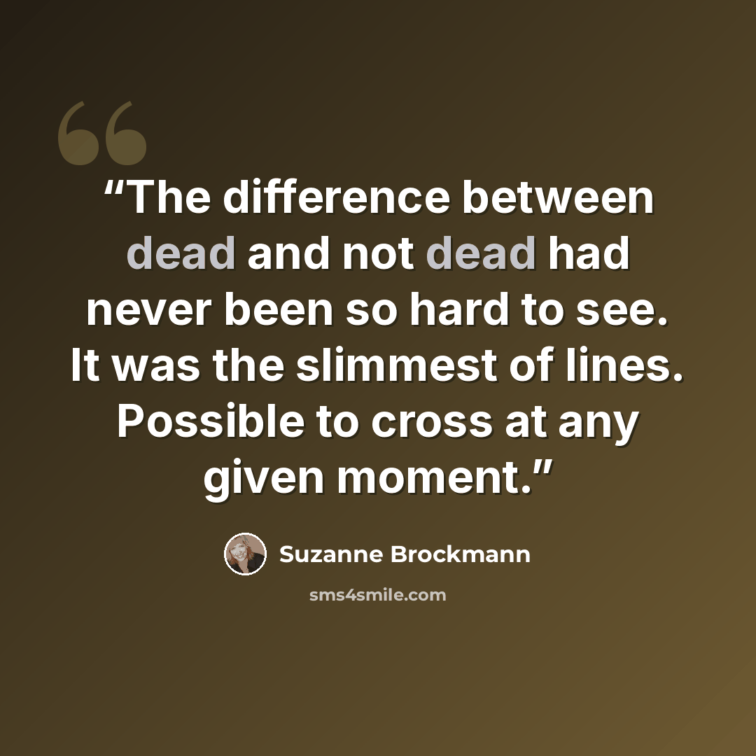 “The difference between dead and not dead had never been so hard to see. It was the slimmest of lines. Possible to cross at any given moment.” quote by Suzanne Brockmann
