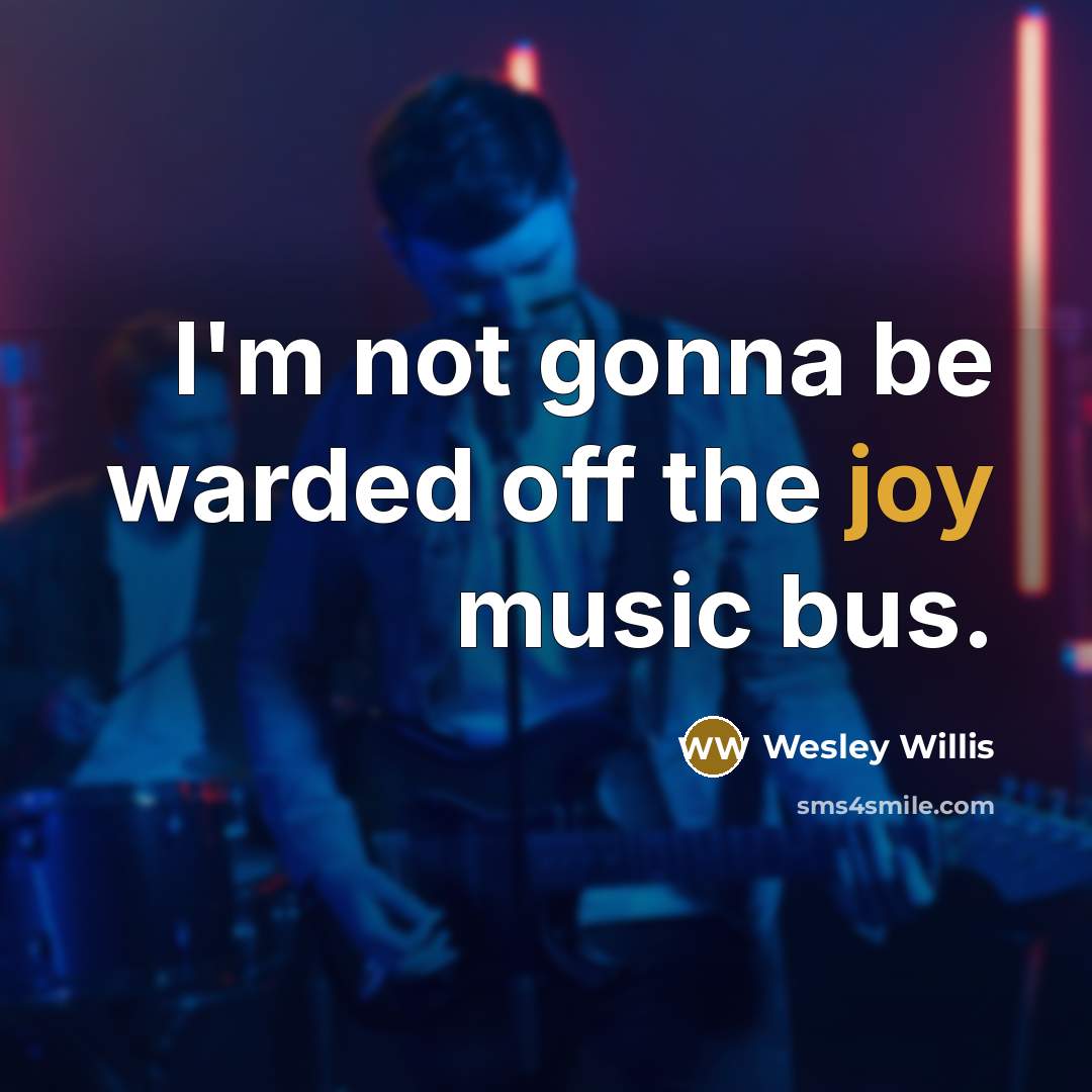 “I'm not gonna be warded off the joy music bus.” quote by Wesley Willis