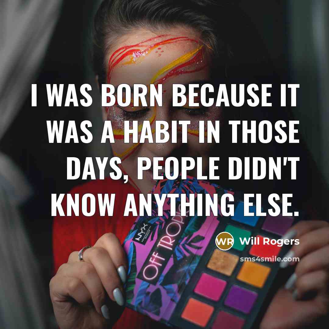 “I was born because it was a habit in those days, people didn't know anything else.” quote by Will Rogers