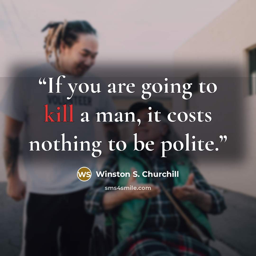 “If you are going to kill a man, it costs nothing to be polite.” quote by Winston S. Churchill