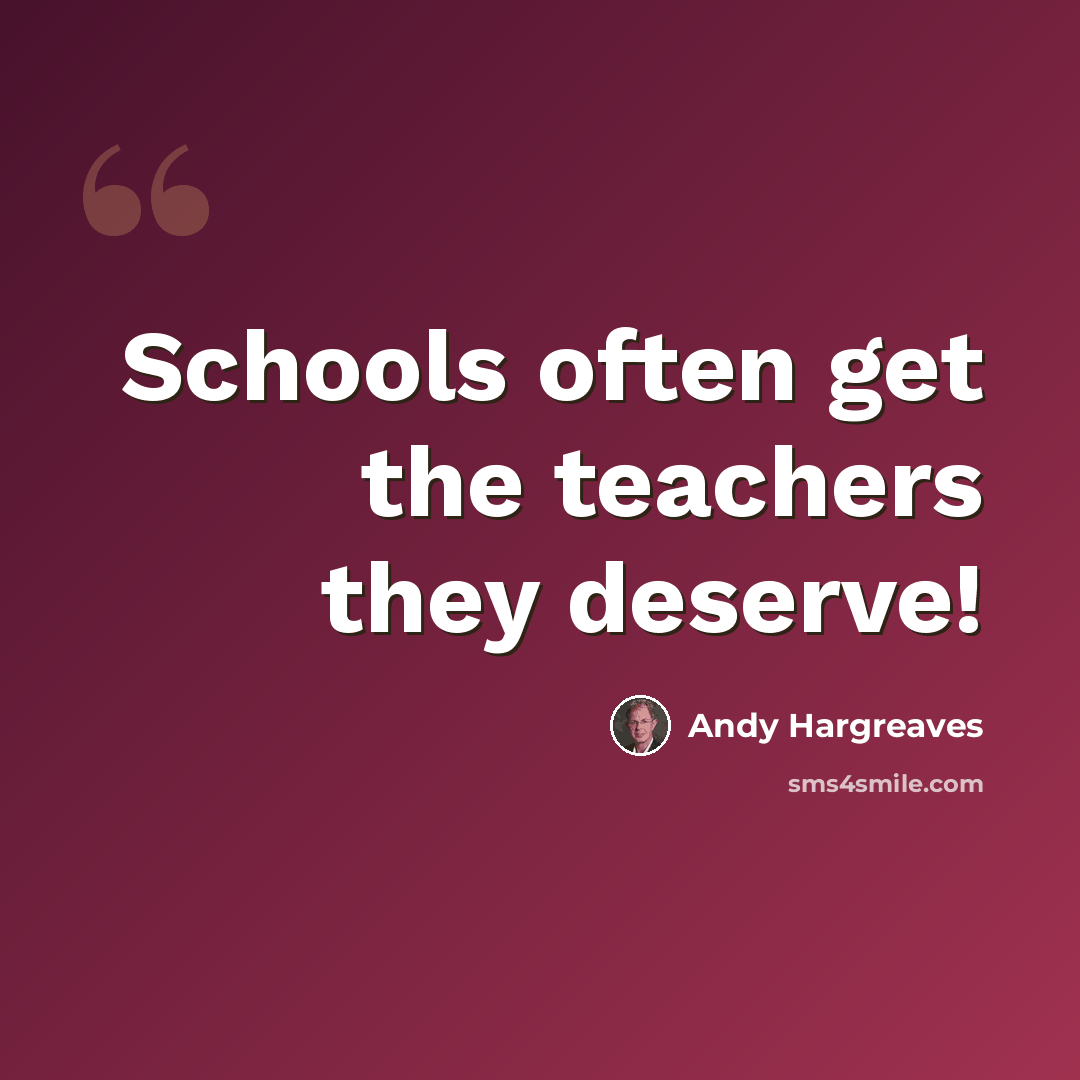 “Schools often get the teachers they deserve!” quote by Andy Hargreaves