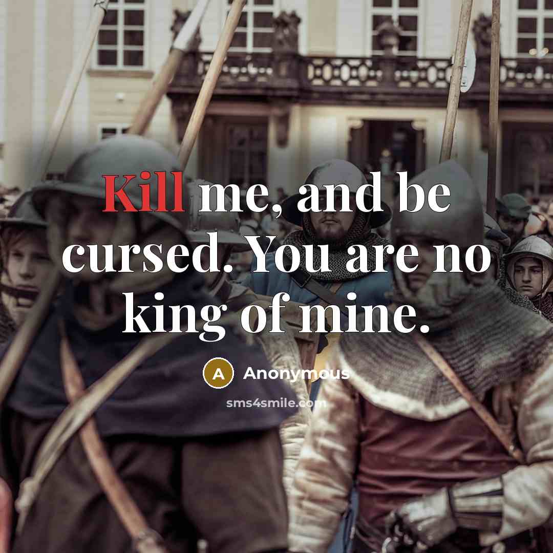 “Kill me, and be cursed. You are no king of mine.” quote by Anonymous
