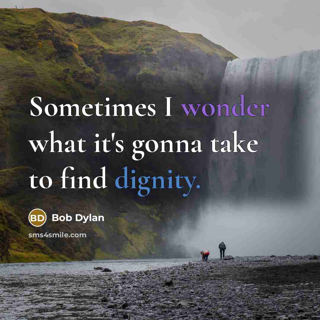 “Sometimes I wonder what it's gonna take to find dignity.” quote by Bob Dylan