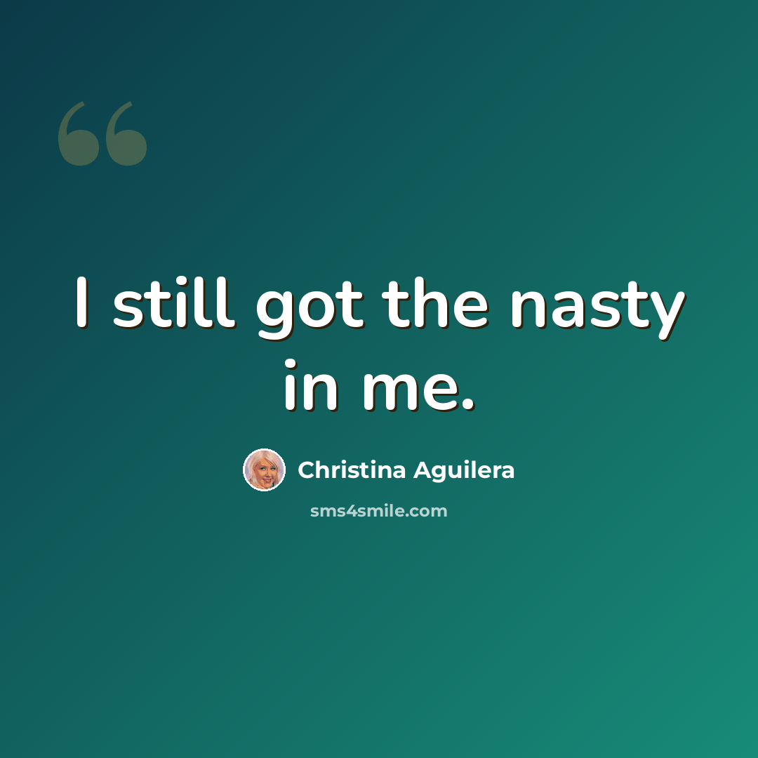 “I still got the nasty in me.” quote by Christina Aguilera