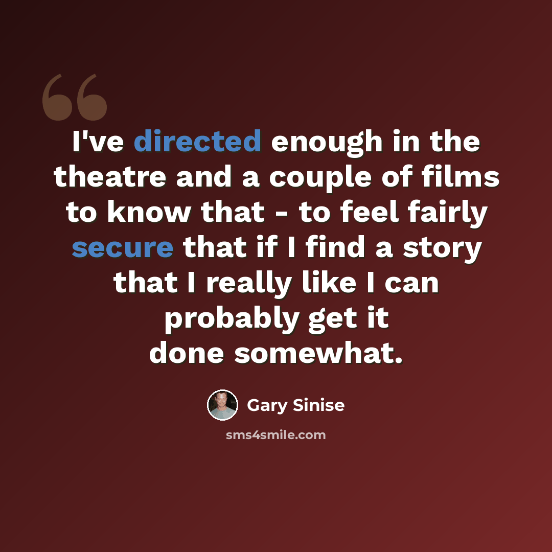 “I've directed enough in the theatre and a couple of films to know that - to feel fairly secure that if I find a story that I really like I can probably get it done somewhat.” quote by Gary Sinise