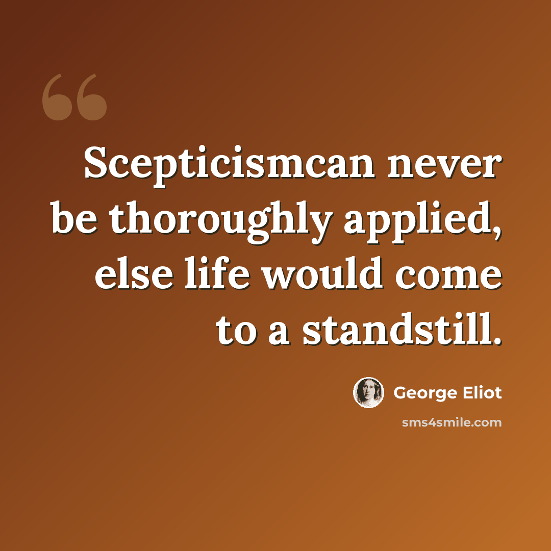 “Scepticismcan never be thoroughly applied, else life would come to a standstill.” quote by George Eliot