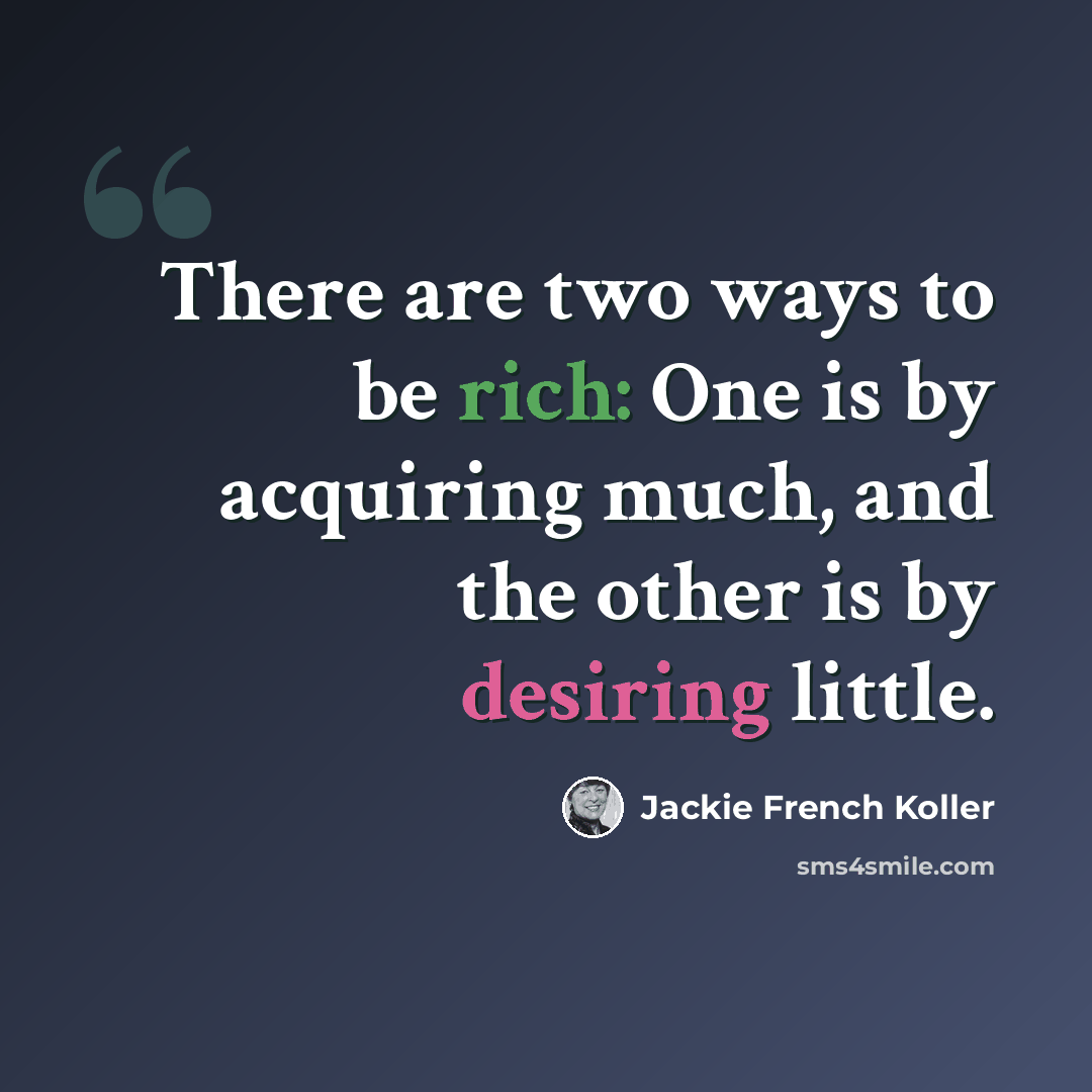 “There are two ways to be rich: One is by acquiring much, and the other is by desiring little.” quote by Jackie French Koller