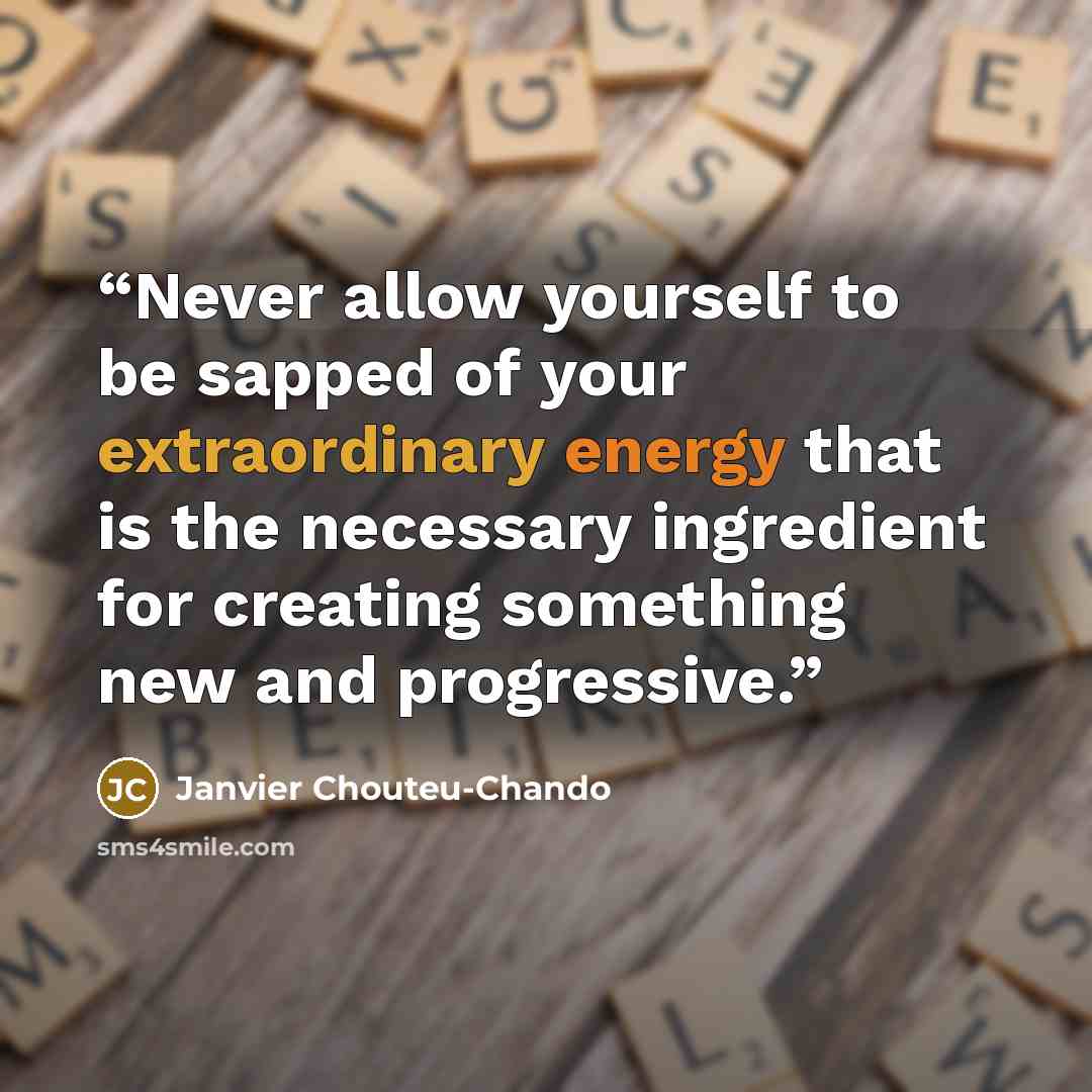 “Never allow yourself to be sapped of your extraordinary energy that is the necessary ingredient for creating something new and progressive.” quote by Janvier Chouteu-Chando