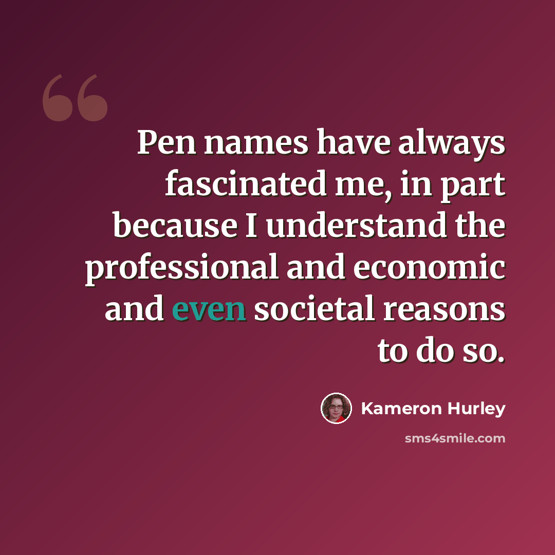 “Pen names have always fascinated me, in part because I understand the professional and economic and even societal reasons to do so.” quote by Kameron Hurley