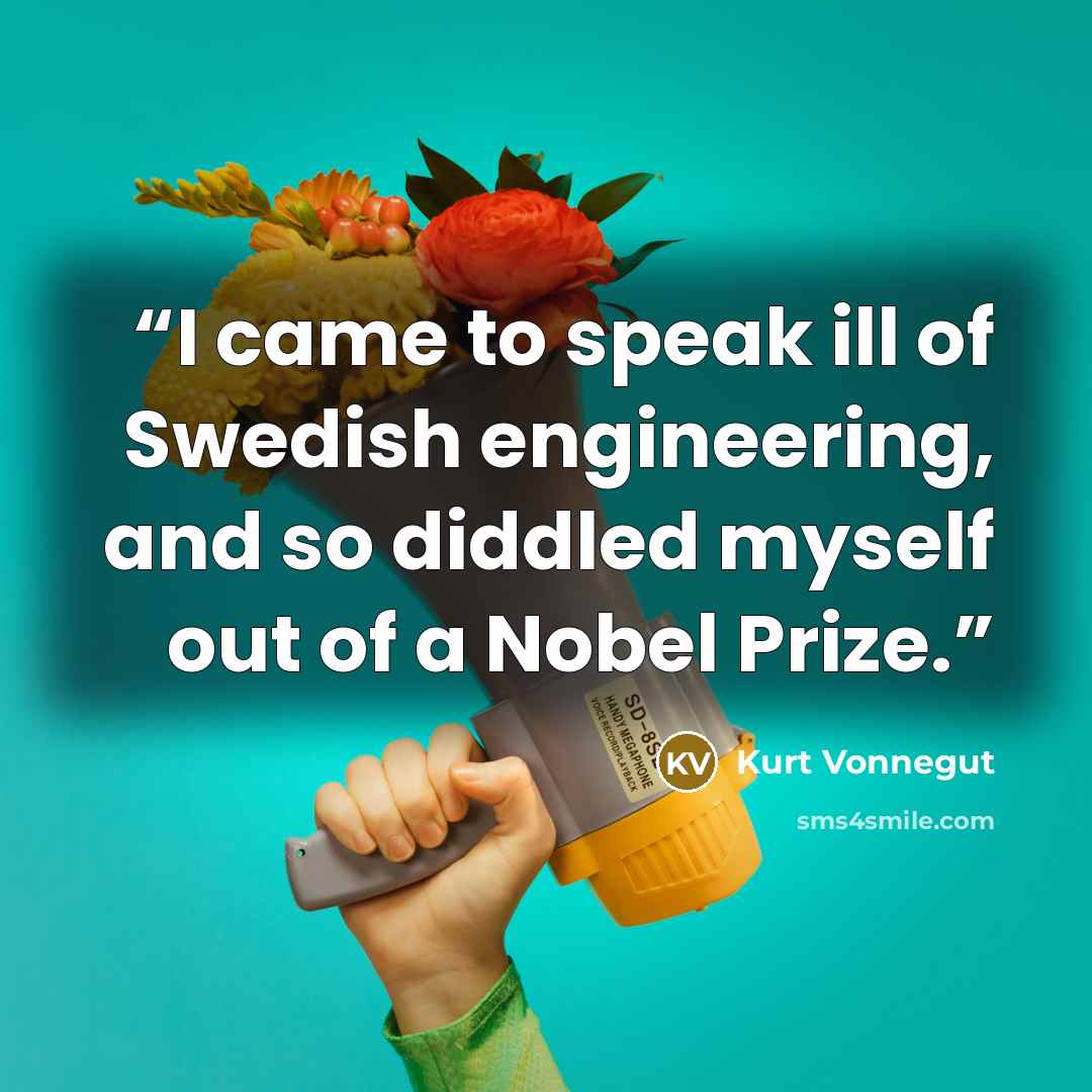 “I came to speak ill of Swedish engineering, and so diddled myself out of a Nobel Prize.” quote by Kurt Vonnegut