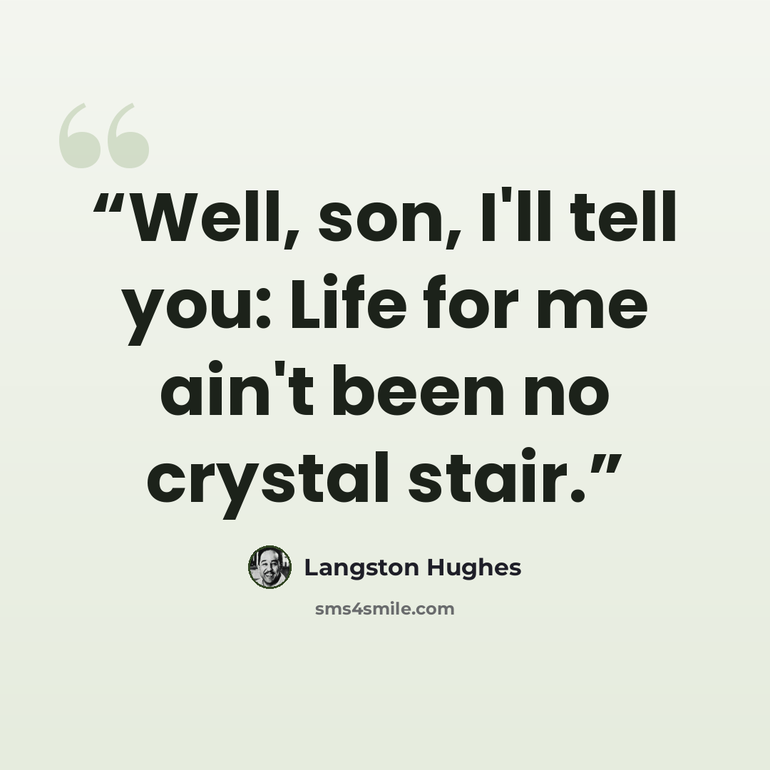 “Well, son, I'll tell you: Life for me ain't been no crystal stair.” quote by Langston Hughes