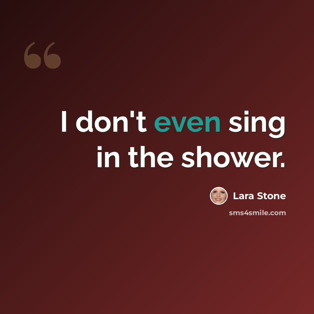 “I don't even sing in the shower.” quote by Lara Stone